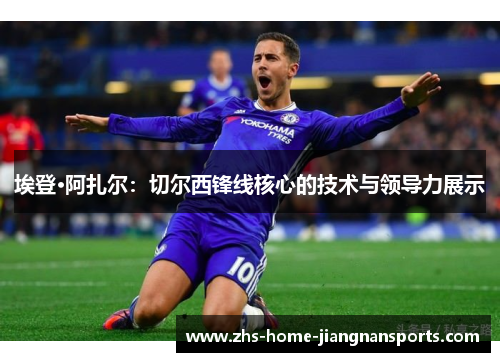 埃登·阿扎尔：切尔西锋线核心的技术与领导力展示