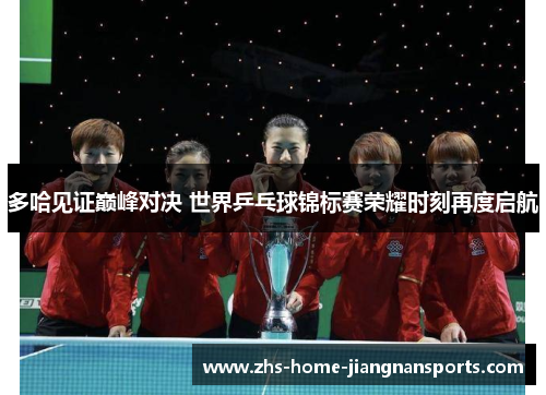 多哈见证巅峰对决 世界乒乓球锦标赛荣耀时刻再度启航
