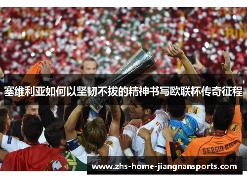 塞维利亚如何以坚韧不拔的精神书写欧联杯传奇征程