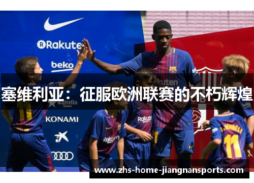 塞维利亚：征服欧洲联赛的不朽辉煌