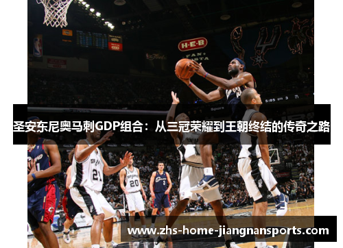 圣安东尼奥马刺GDP组合：从三冠荣耀到王朝终结的传奇之路