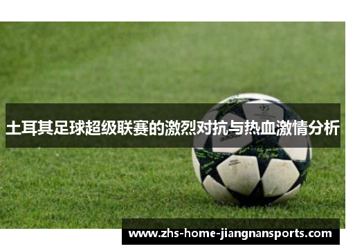 土耳其足球超级联赛的激烈对抗与热血激情分析