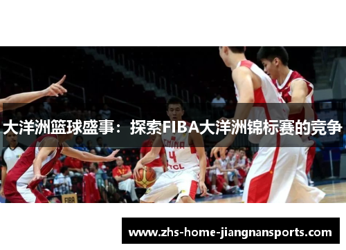 大洋洲篮球盛事：探索FIBA大洋洲锦标赛的竞争