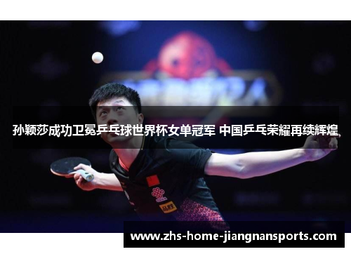 孙颖莎成功卫冕乒乓球世界杯女单冠军 中国乒乓荣耀再续辉煌