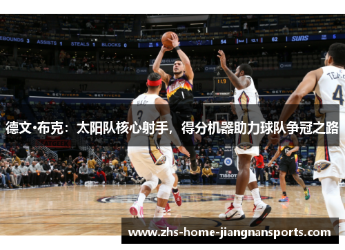 德文·布克：太阳队核心射手，得分机器助力球队争冠之路