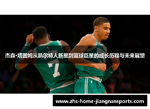 杰森·塔图姆从凯尔特人新星到篮球巨星的成长历程与未来展望