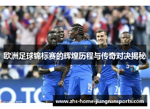 欧洲足球锦标赛的辉煌历程与传奇对决揭秘