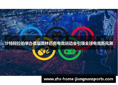 沙特阿拉伯举办首届奥林匹克电竞运动会引领全球电竞新风潮