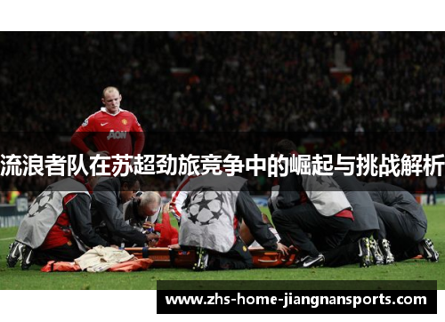 流浪者队在苏超劲旅竞争中的崛起与挑战解析