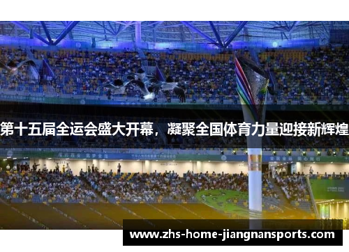 第十五届全运会盛大开幕，凝聚全国体育力量迎接新辉煌