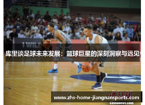 库里谈足球未来发展：篮球巨星的深刻洞察与远见