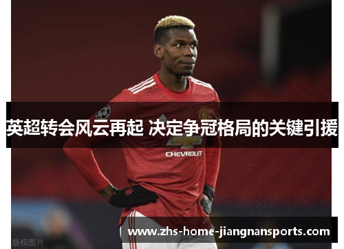 英超转会风云再起 决定争冠格局的关键引援