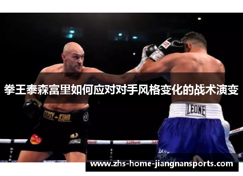 拳王泰森富里如何应对对手风格变化的战术演变
