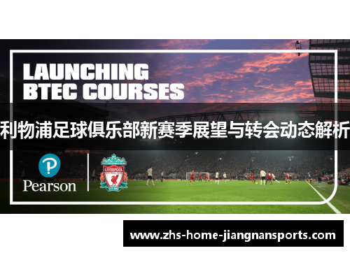 利物浦足球俱乐部新赛季展望与转会动态解析