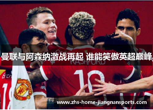 曼联与阿森纳激战再起 谁能笑傲英超巅峰