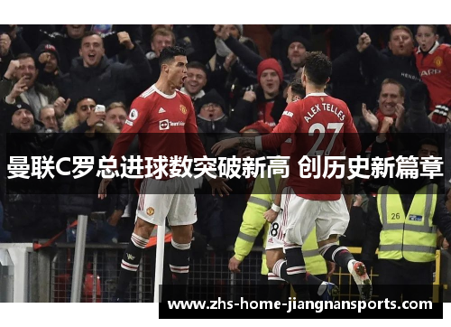 曼联C罗总进球数突破新高 创历史新篇章