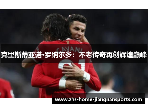 克里斯蒂亚诺·罗纳尔多：不老传奇再创辉煌巅峰