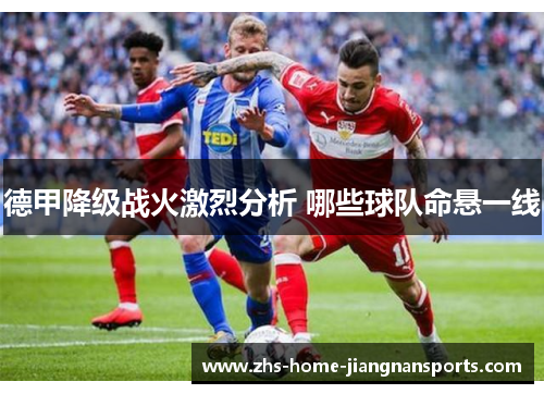 德甲降级战火激烈分析 哪些球队命悬一线