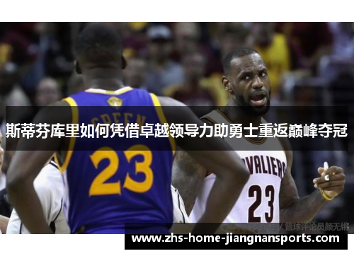 斯蒂芬库里如何凭借卓越领导力助勇士重返巅峰夺冠