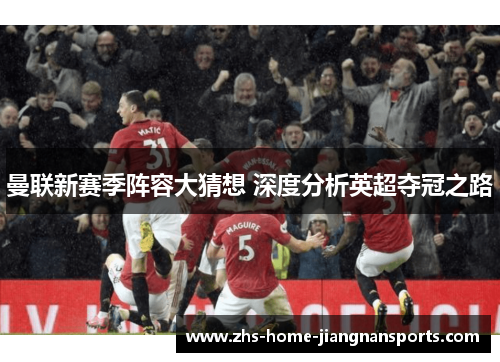 曼联新赛季阵容大猜想 深度分析英超夺冠之路